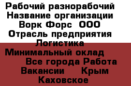 Рабочий-разнорабочий › Название организации ­ Ворк Форс, ООО › Отрасль предприятия ­ Логистика › Минимальный оклад ­ 32 000 - Все города Работа » Вакансии   . Крым,Каховское